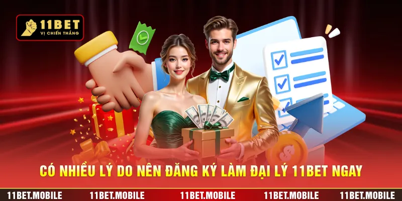Có nhiều lý do nên đăng ký làm đại lý 11BET ngay